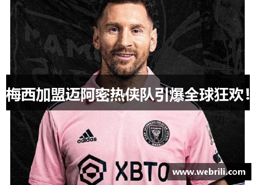 梅西加盟迈阿密热侠队引爆全球狂欢！